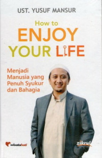 How to Enjoy Your Life : Menjadi Manusia yang Penuh Syukur dan Bahagia