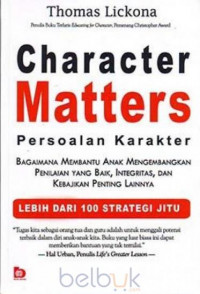 Character Matters (Persoalan Karakter) : Bagaimana Membantu Anak Mengembangkan Penilaian Yang Baik, Integritas, dan Kebajikan Penting Lainnya