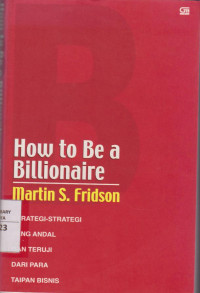 Image of How to Be A Billionaire : Strategi-strategi yang Andal dan Teruji dari Para Taipan Bisnis