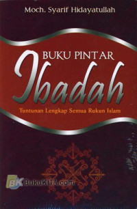 Buku Pintar Ibadah : Tuntunan Lengkap Semua Rukun Islam