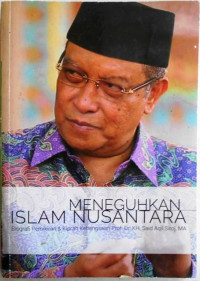 MENEGUHKAN ISLAM NUSANTARA : BIOGRAFI PEMIKIRAN & KIPRAH KEBANGSAAN PROF. Dr. KH. SAID AQIL SIROJ, MA